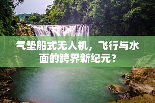 气垫船式无人机，飞行与水面的跨界新纪元？