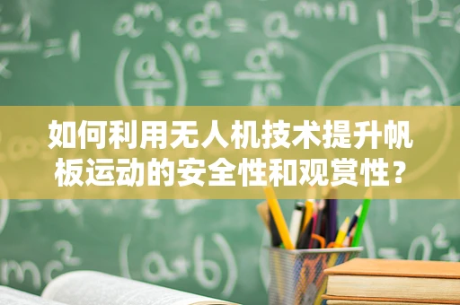 如何利用无人机技术提升帆板运动的安全性和观赏性？