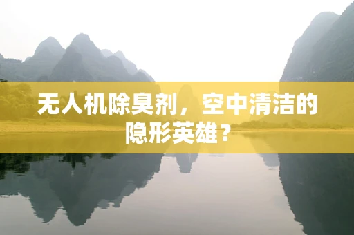 无人机除臭剂，空中清洁的隐形英雄？