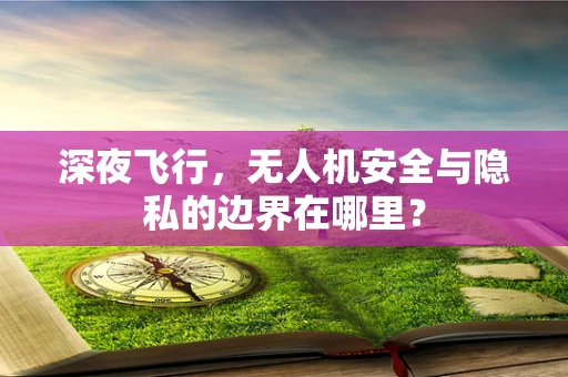 深夜飞行，无人机安全与隐私的边界在哪里？