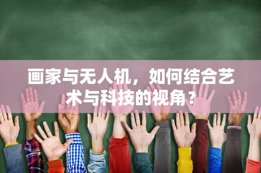 画家与无人机，如何结合艺术与科技的视角？
