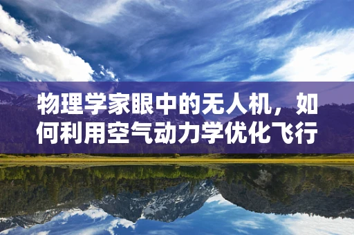 物理学家眼中的无人机，如何利用空气动力学优化飞行性能？