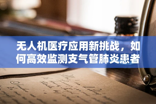 无人机医疗应用新挑战，如何高效监测支气管肺炎患者的空中治疗情况？