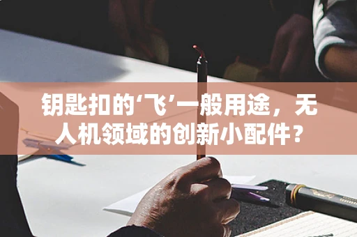 钥匙扣的‘飞’一般用途，无人机领域的创新小配件？