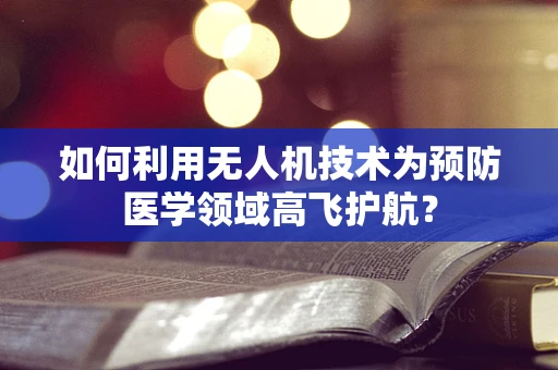 如何利用无人机技术为预防医学领域高飞护航？