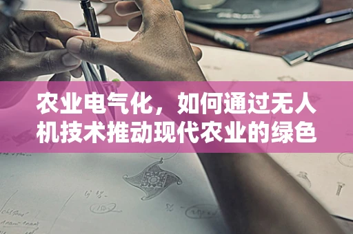农业电气化，如何通过无人机技术推动现代农业的绿色转型？