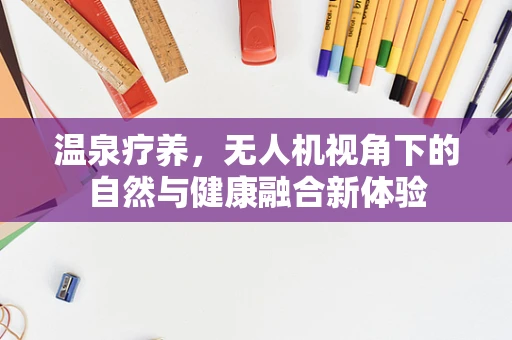 温泉疗养，无人机视角下的自然与健康融合新体验