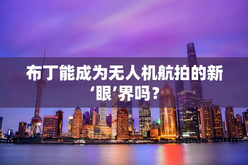 布丁能成为无人机航拍的新‘眼’界吗？