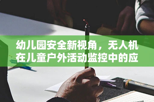 幼儿园安全新视角，无人机在儿童户外活动监控中的应用与挑战？