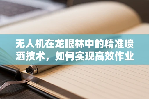 无人机在龙眼林中的精准喷洒技术，如何实现高效作业？