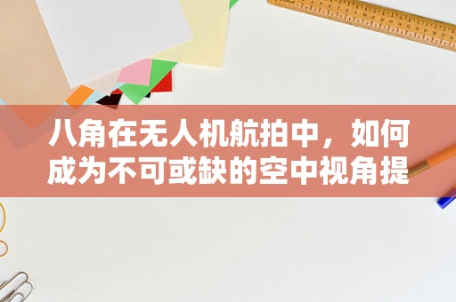 八角在无人机航拍中，如何成为不可或缺的空中视角提升器？
