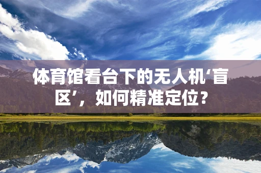 体育馆看台下的无人机‘盲区’，如何精准定位？