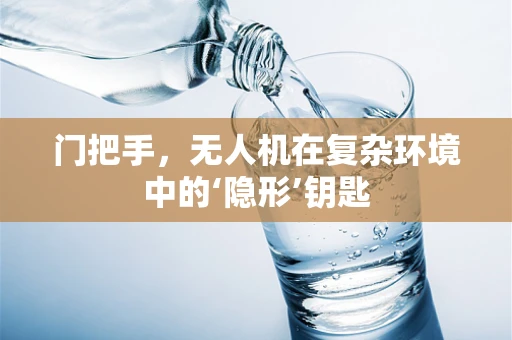 门把手，无人机在复杂环境中的‘隐形’钥匙