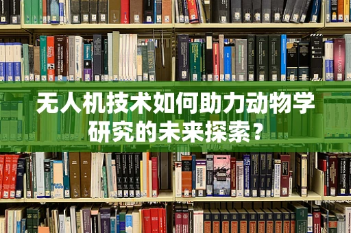 无人机技术如何助力动物学研究的未来探索？