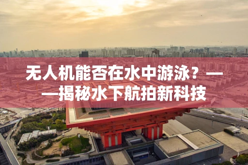 无人机能否在水中游泳？——揭秘水下航拍新科技