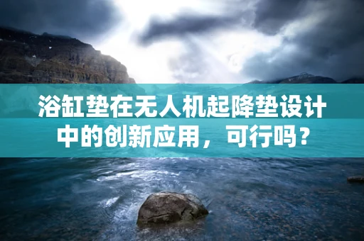 浴缸垫在无人机起降垫设计中的创新应用，可行吗？