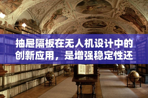 抽屉隔板在无人机设计中的创新应用，是增强稳定性还是优化空间利用？