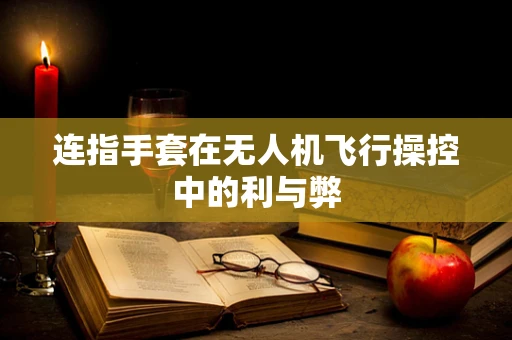 连指手套在无人机飞行操控中的利与弊