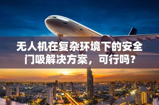 无人机在复杂环境下的安全门吸解决方案，可行吗？