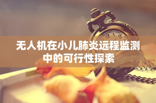 无人机在小儿肺炎远程监测中的可行性探索