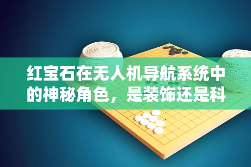 红宝石在无人机导航系统中的神秘角色，是装饰还是科技利器？