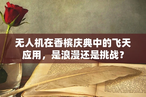 无人机在香槟庆典中的飞天应用，是浪漫还是挑战？