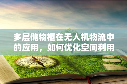 多层储物柜在无人机物流中的应用，如何优化空间利用与效率？