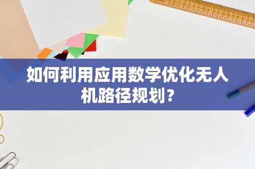 如何利用应用数学优化无人机路径规划？