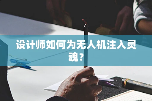 设计师如何为无人机注入灵魂？