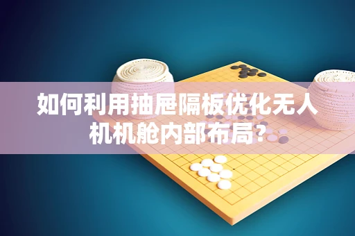 如何利用抽屉隔板优化无人机机舱内部布局？