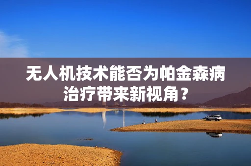 无人机技术能否为帕金森病治疗带来新视角？