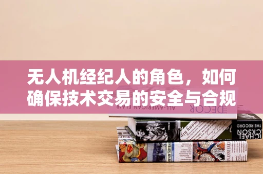 无人机经纪人的角色，如何确保技术交易的安全与合规？