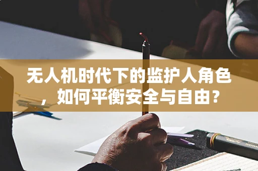 无人机时代下的监护人角色，如何平衡安全与自由？