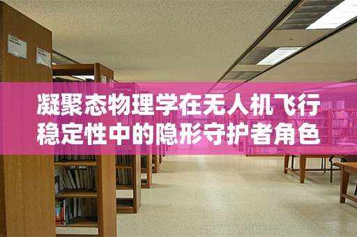 凝聚态物理学在无人机飞行稳定性中的隐形守护者角色？
