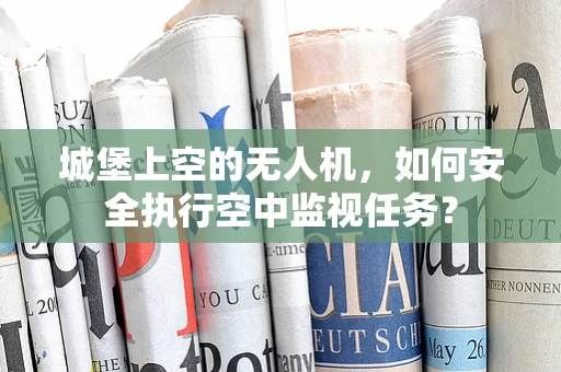 城堡上空的无人机，如何安全执行空中监视任务？