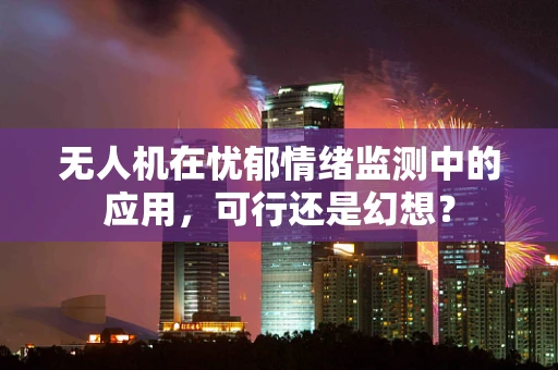 无人机在忧郁情绪监测中的应用，可行还是幻想？