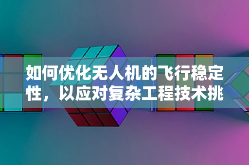 如何优化无人机的飞行稳定性，以应对复杂工程技术挑战？
