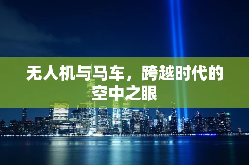 无人机与马车，跨越时代的空中之眼