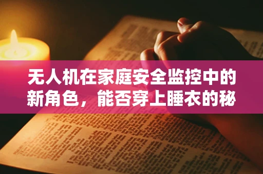 无人机在家庭安全监控中的新角色，能否穿上睡衣的秘密？