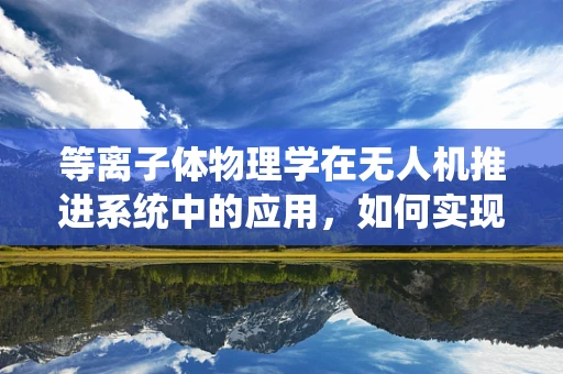 等离子体物理学在无人机推进系统中的应用，如何实现高效能？