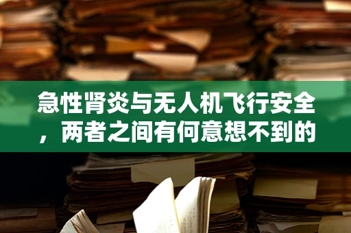 急性肾炎与无人机飞行安全，两者之间有何意想不到的联系？