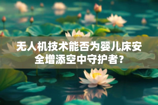 无人机技术能否为婴儿床安全增添空中守护者？