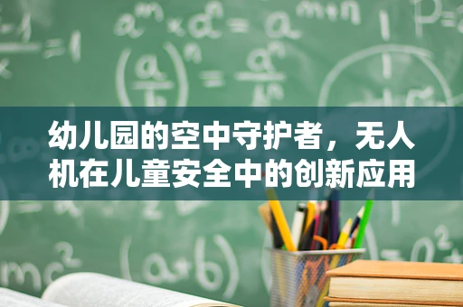 幼儿园的空中守护者，无人机在儿童安全中的创新应用？