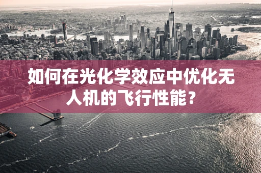 如何在光化学效应中优化无人机的飞行性能？