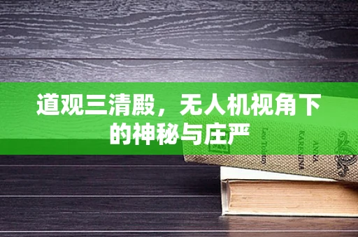 道观三清殿，无人机视角下的神秘与庄严
