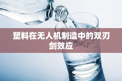 塑料在无人机制造中的双刃剑效应