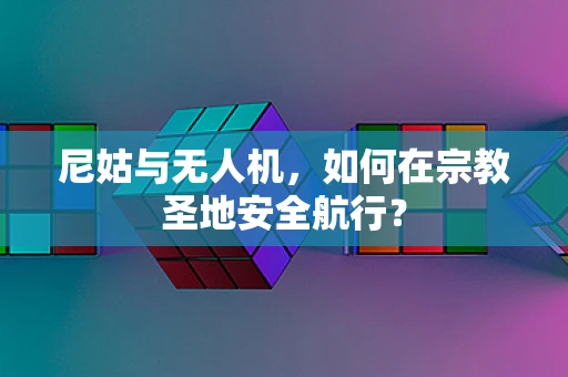 尼姑与无人机，如何在宗教圣地安全航行？