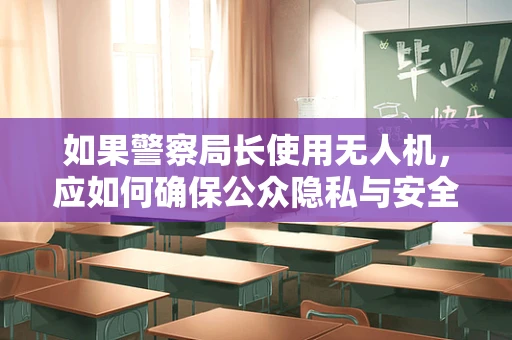 如果警察局长使用无人机，应如何确保公众隐私与安全并重？