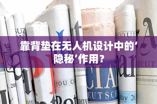 靠背垫在无人机设计中的‘隐秘’作用？