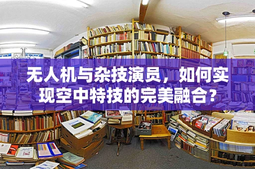 无人机与杂技演员，如何实现空中特技的完美融合？